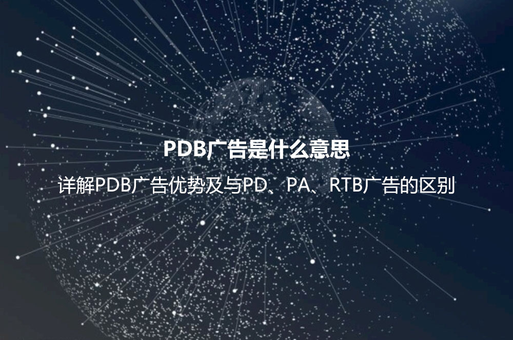 PDB廣告是什么意思？詳解PDB廣告優(yōu)勢及與PD、PA、RTB廣告的區(qū)別