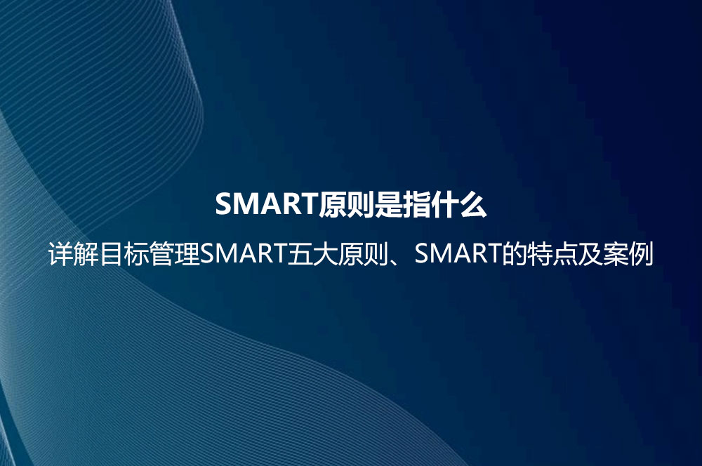 SMART原則是指什么？詳解目標(biāo)管理SMART五大原則、SMART的特點(diǎn)及案例