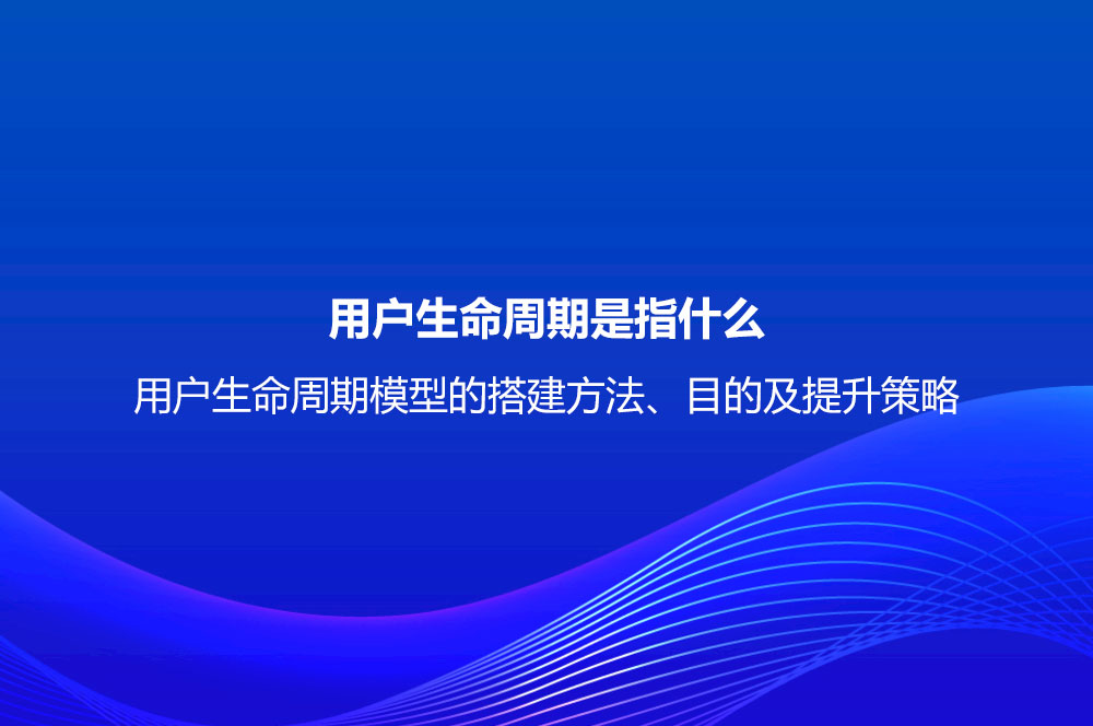 用戶(hù)生命周期是指什么？用戶(hù)生命周期模型的搭建方法、目的及提升策略