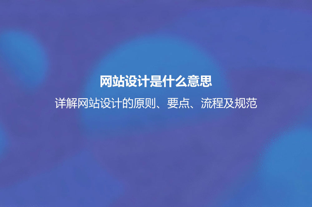 網站設計是什么意思？詳解網站設計的原則、要點、流程及規(guī)范