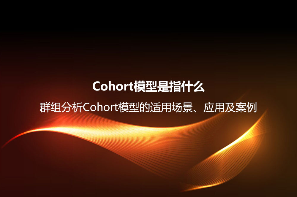 Cohort模型是指什么？群組分析Cohort模型的適用場(chǎng)景、應(yīng)用及案例