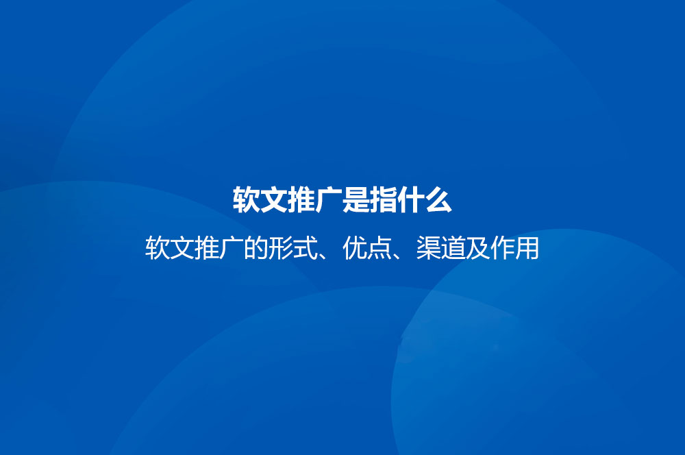 軟文推廣是指什么？軟文推廣的形式、優(yōu)點(diǎn)、渠道及作