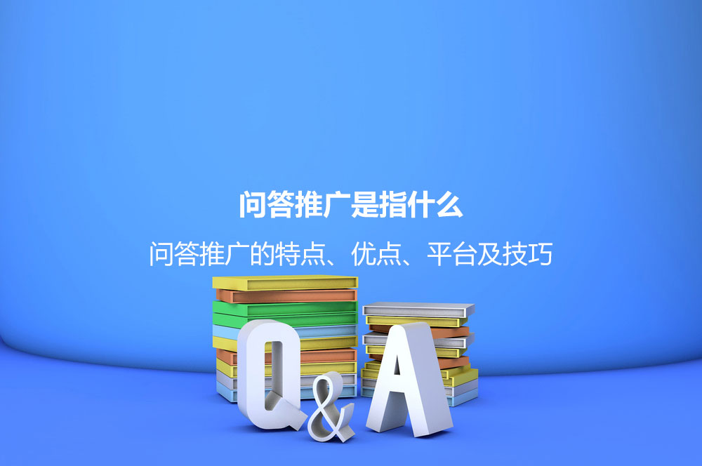 問答推廣是指什么？問答推廣的特點、優(yōu)點、平臺及技巧