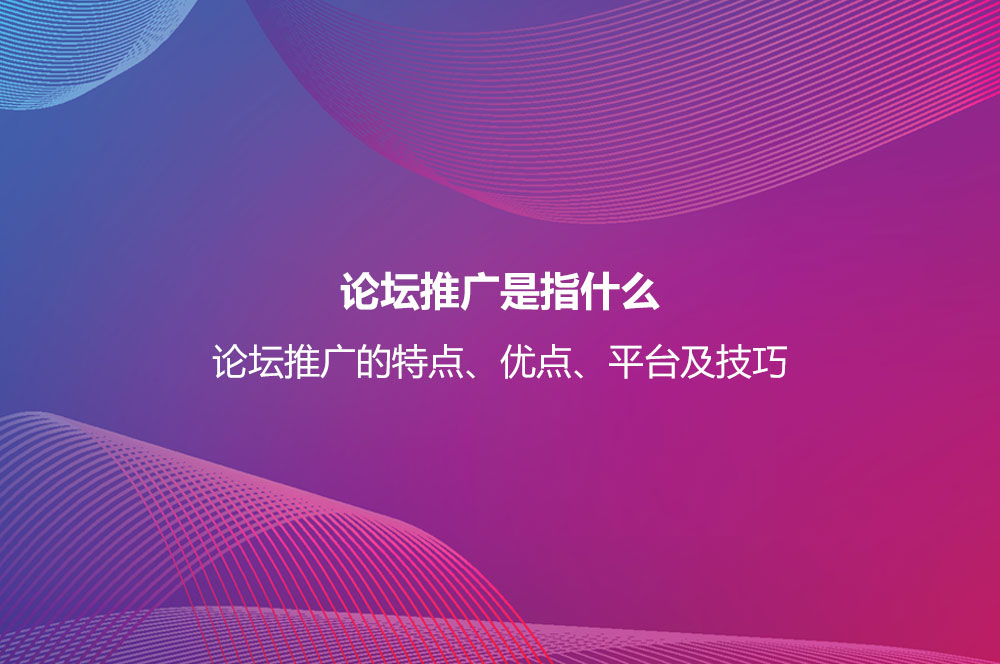 論壇推廣是指什么？論壇推廣的特點、優(yōu)點、平臺及技