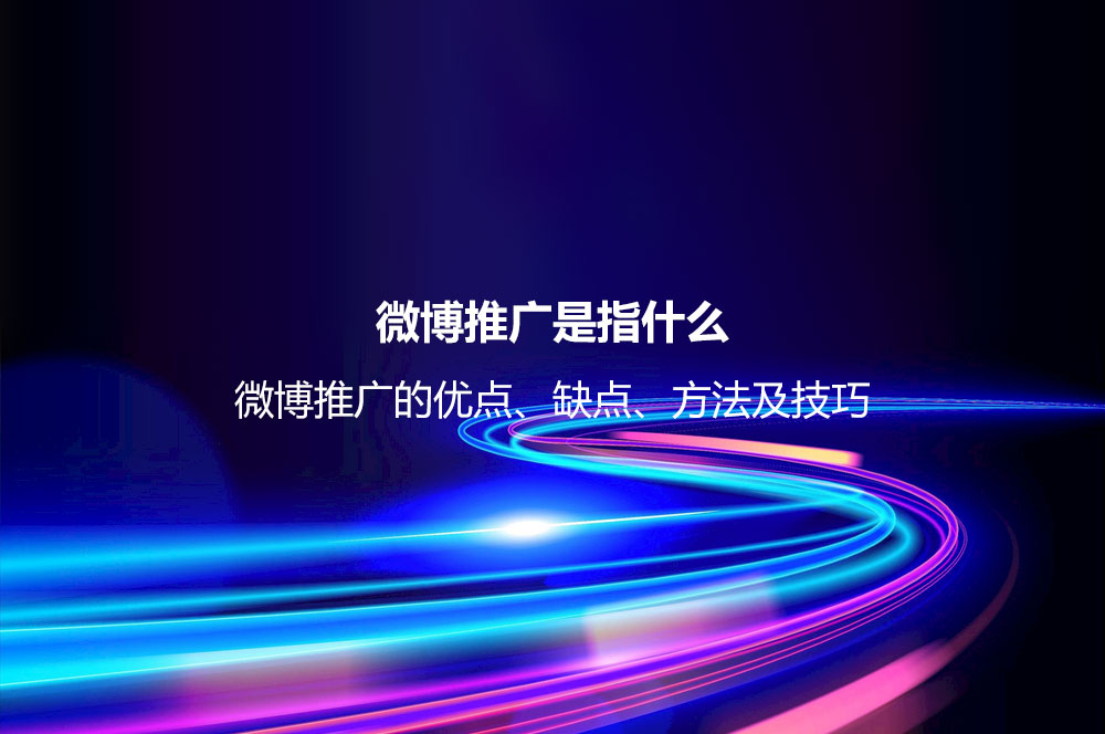 微博推廣是指什么？微博推廣的優(yōu)點、缺點、方法及技巧