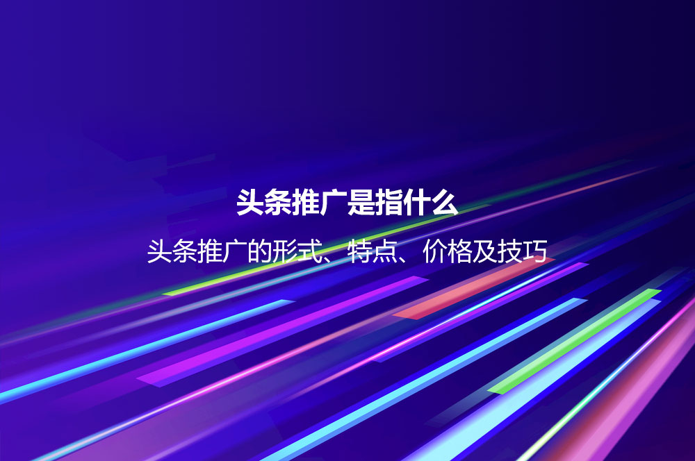 頭條推廣是指什么？頭條推廣的形式、特點、價格及技巧