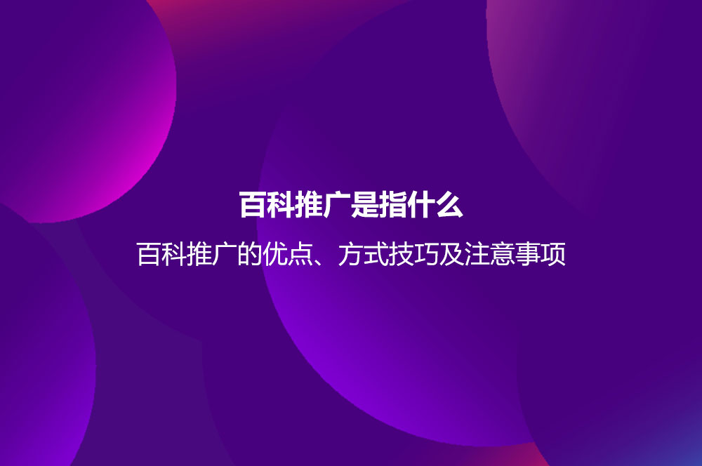 百科推廣是指什么？百科推廣的優(yōu)點、方式技巧及注意事項