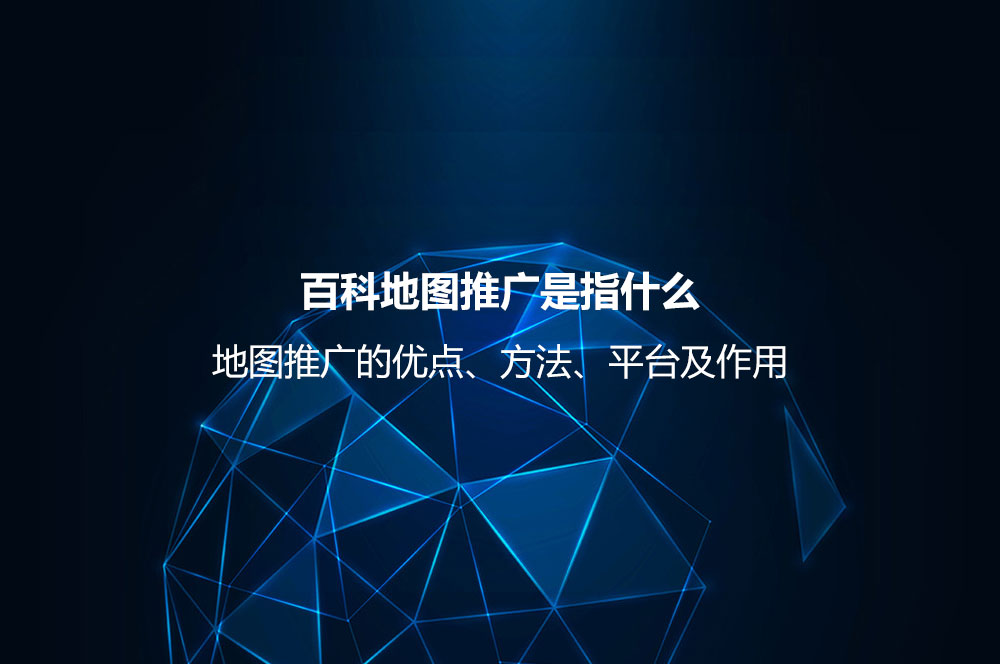 地圖推廣是指什么？地圖推廣的優(yōu)點、方法、平臺及作用