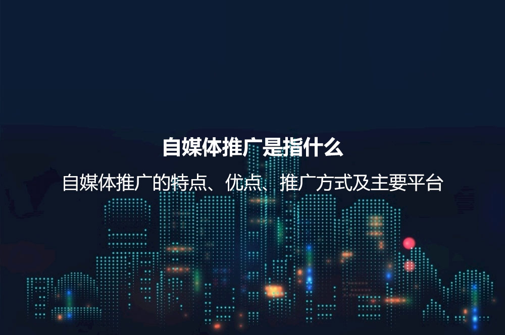 自媒體推廣是指什么？自媒體推廣的特點、優(yōu)點、推廣方式及主要平臺