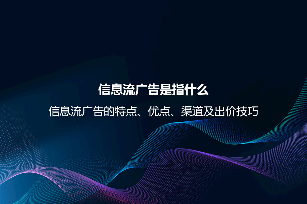 信息流廣告是指什么？信息流廣告的特點、優(yōu)點、渠道及出價技巧