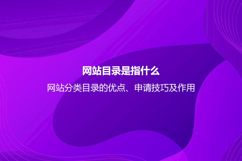 網(wǎng)站目錄是指什么？網(wǎng)站分類目錄的優(yōu)點、申請技巧及作用