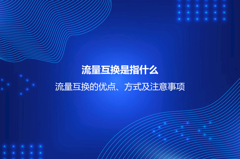 流量互換是指什么？流量互換的優(yōu)點、方式及注意事項