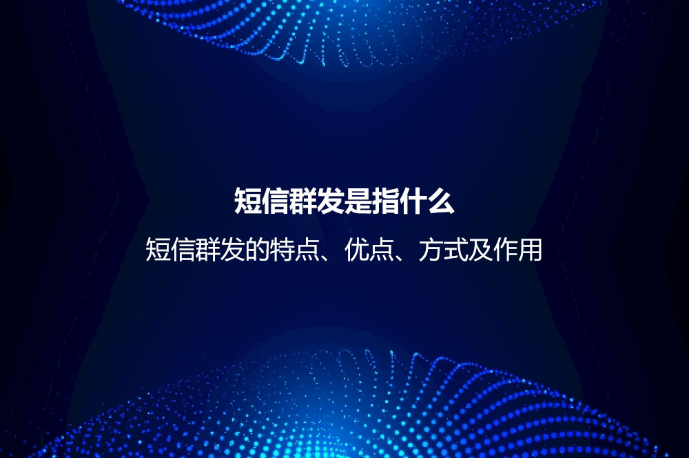 短信群發(fā)是指什么？短信群發(fā)的特點、優(yōu)點、方式及作用