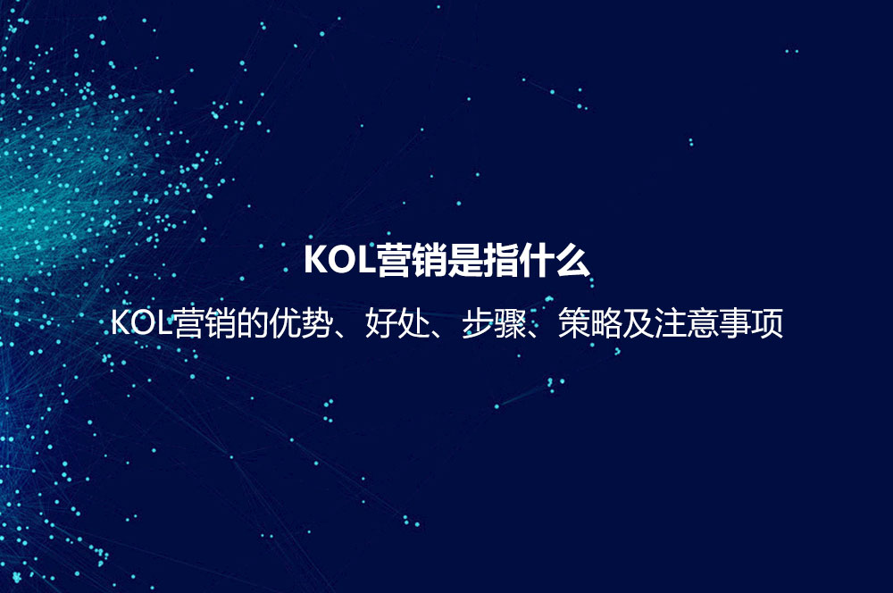 KOL營銷是指什么？KOL營銷的優(yōu)勢、好處、步驟