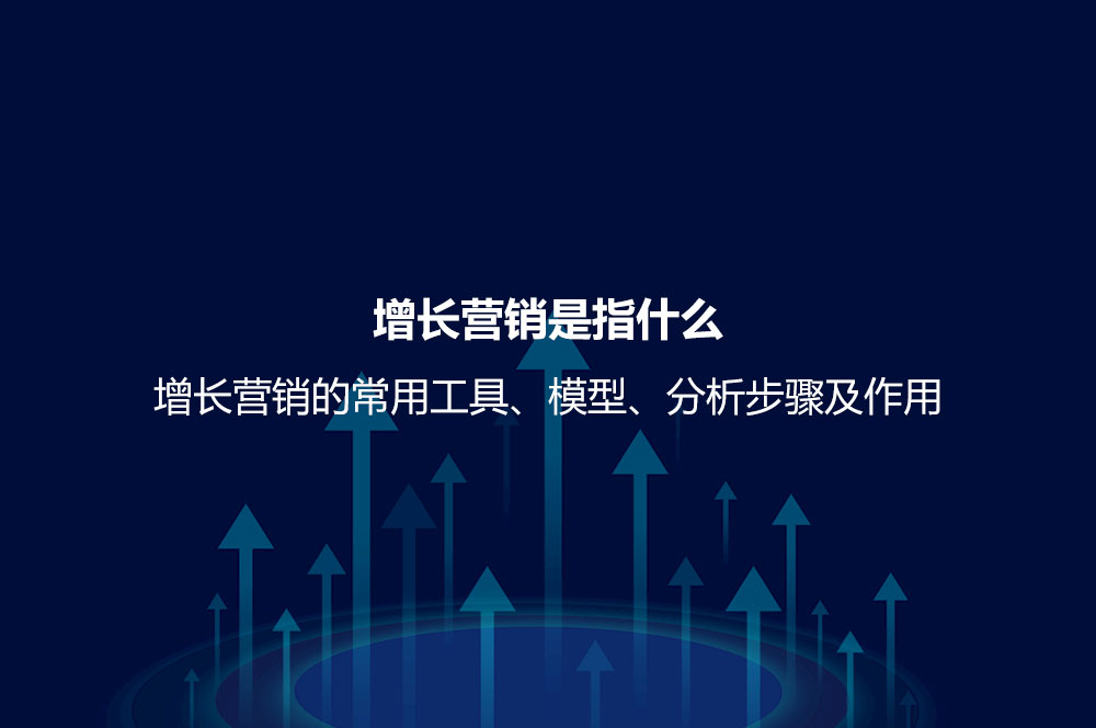 增長營銷是指什么？增長營銷的常用工具、模型、分析步驟及作用