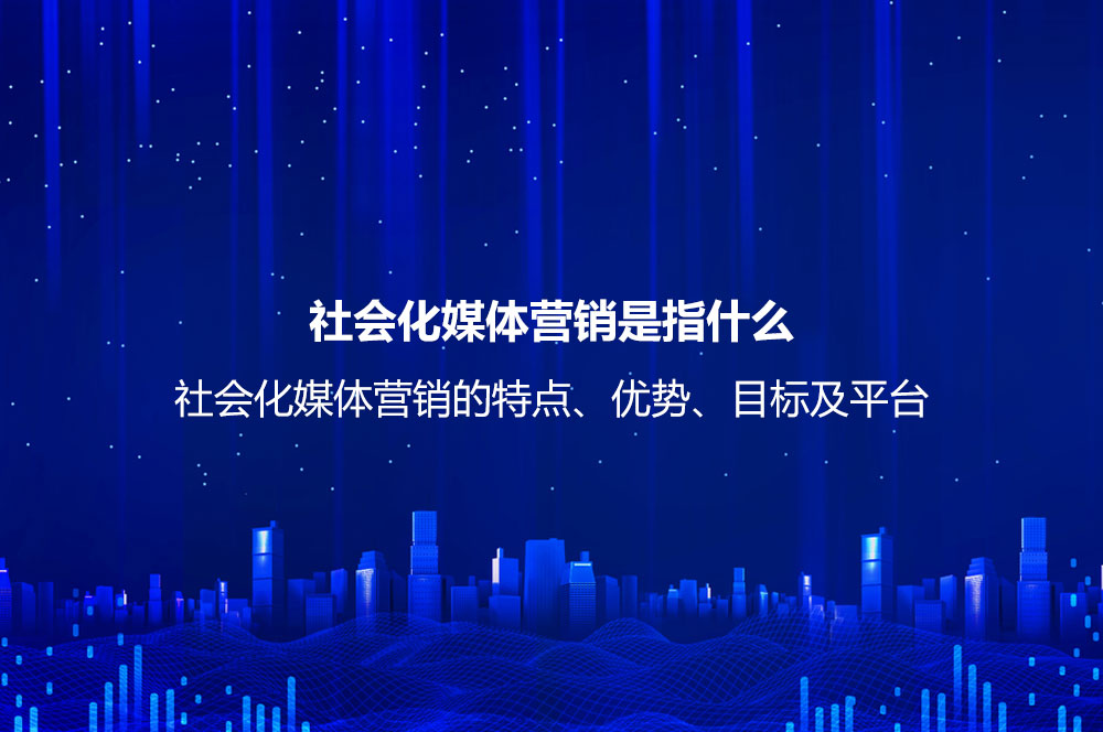 社會化媒體營銷是指什么？社會化媒體營銷的特點、優(yōu)勢、目標及平臺