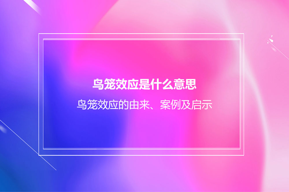 鳥籠效應(yīng)是什么意思？鳥籠效應(yīng)的由來、案例及啟示