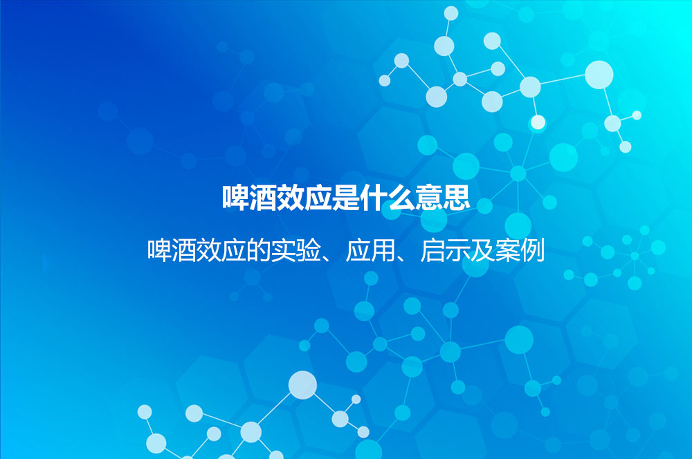 啤酒效應(yīng)是什么意思？啤酒效應(yīng)的實驗、應(yīng)用、啟示及案例