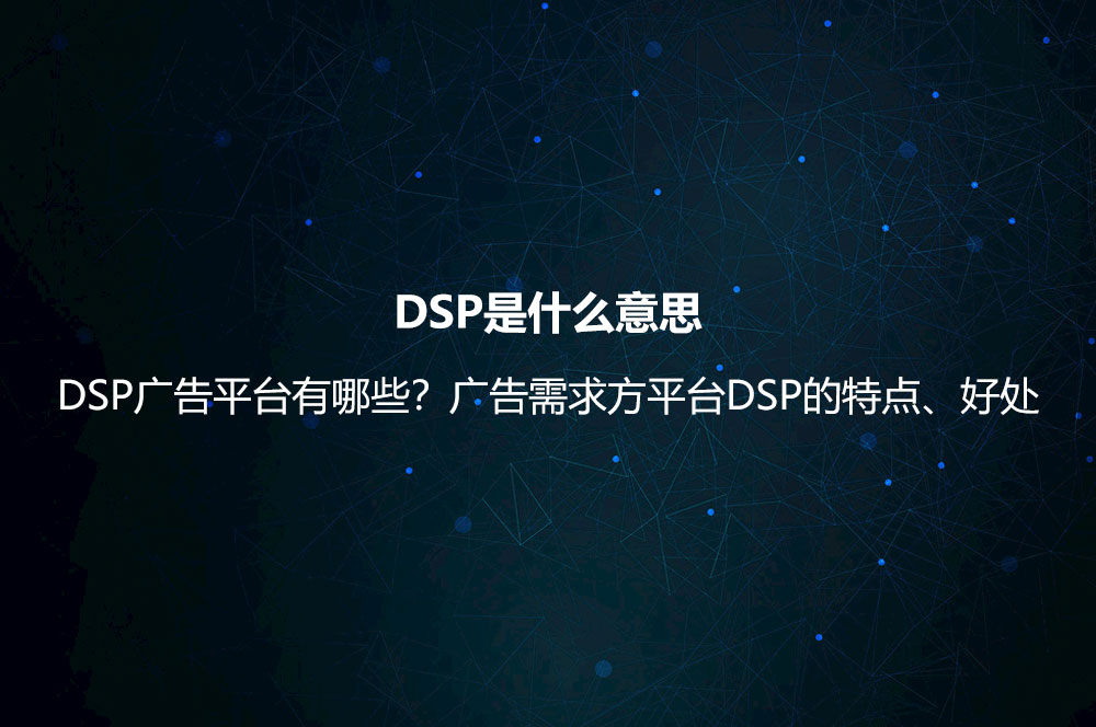 DSP是什么意思？DSP廣告平臺有哪些？廣告需求方平臺DSP的特點(diǎn)、好處