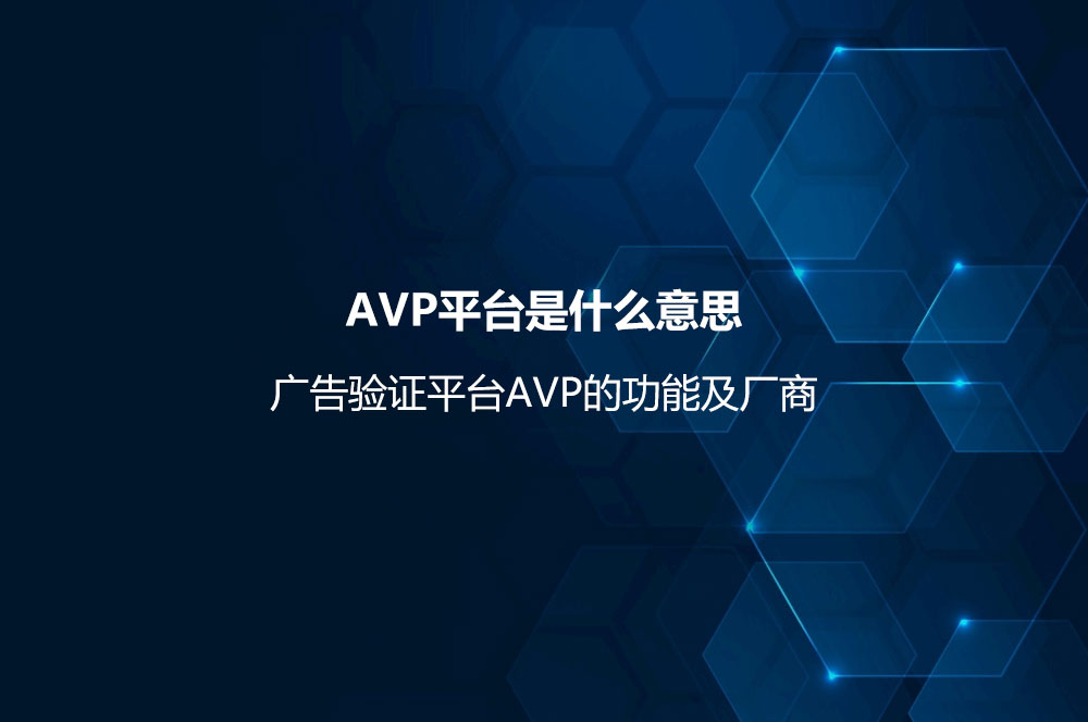 AVP平臺是什么意思？廣告驗(yàn)證平臺AVP的功能及廠商