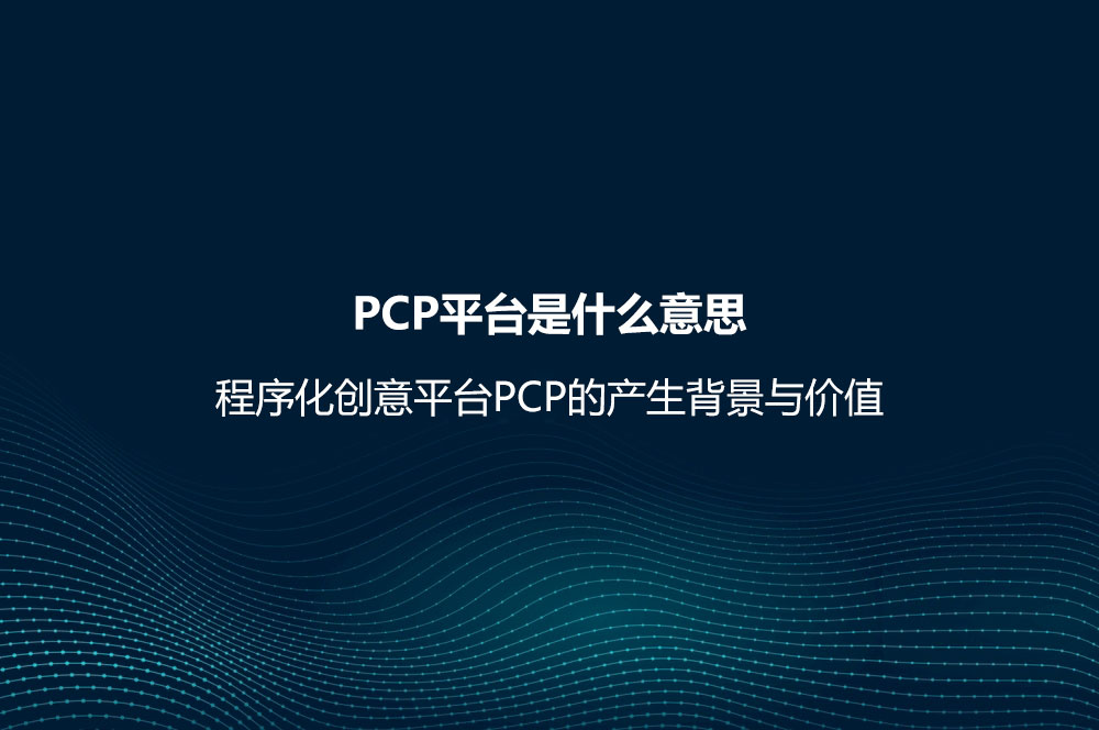 PCP平臺(tái)是什么意思？程序化創(chuàng)意平臺(tái)PCP的產(chǎn)生背景與價(jià)值