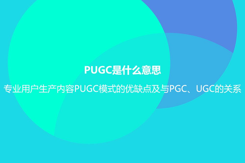 PUGC是什么意思？專業(yè)用戶生產(chǎn)內(nèi)容PUGC模式的優(yōu)缺點(diǎn)及與PGC、UGC的關(guān)系