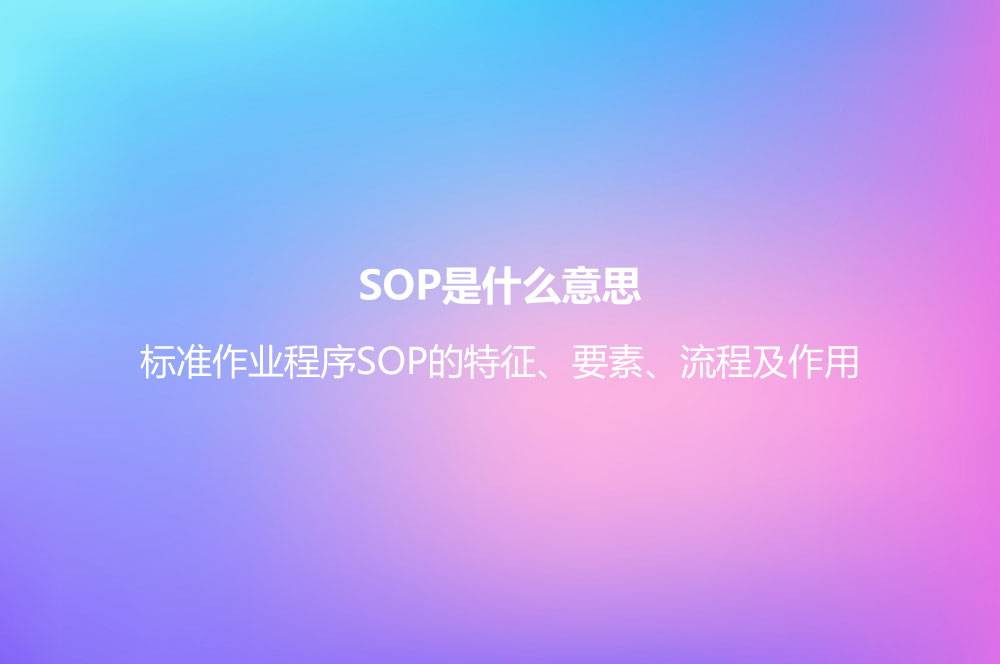 SOP是什么意思？標(biāo)準(zhǔn)作業(yè)程序SOP的特征、要素、流程及作用