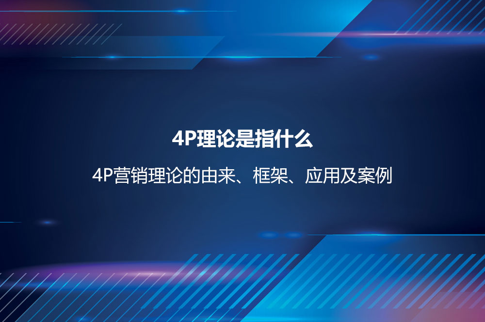 4P理論是指什么？4P營(yíng)銷理論的由來(lái)、框架、應(yīng)用及案例