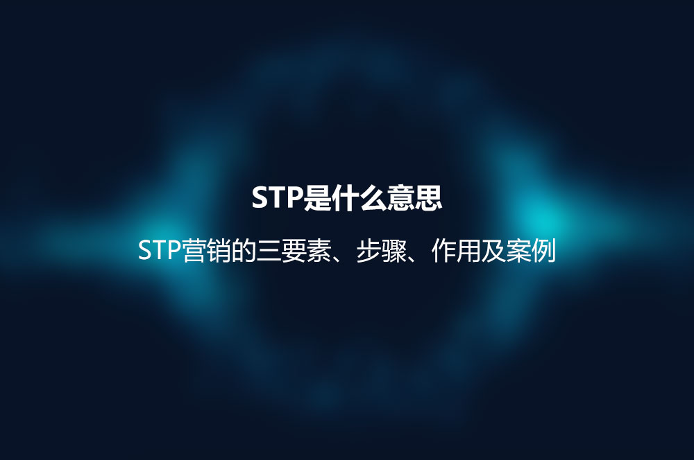 STP是什么意思？STP營銷的三要素、步驟、作用及案例