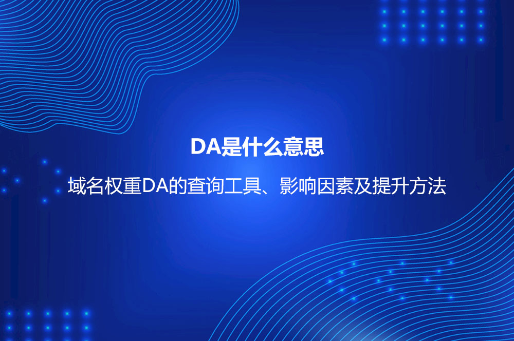 DA是什么意思？域名權重DA的查詢工具、影響因素及提升方法