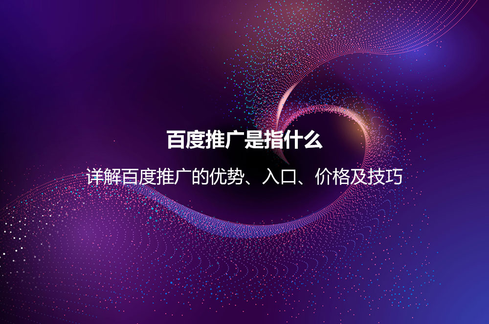 百度推廣是指什么？詳解百度推廣的優(yōu)勢、入口、價格及技巧