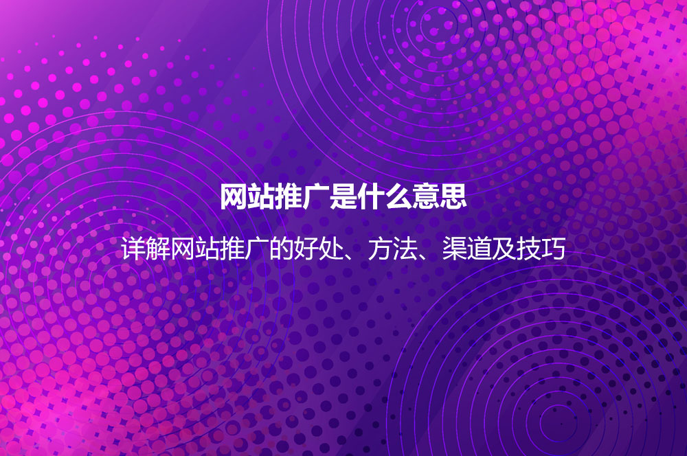 網(wǎng)站推廣是什么意思？詳解網(wǎng)站推廣的好處、方法、渠