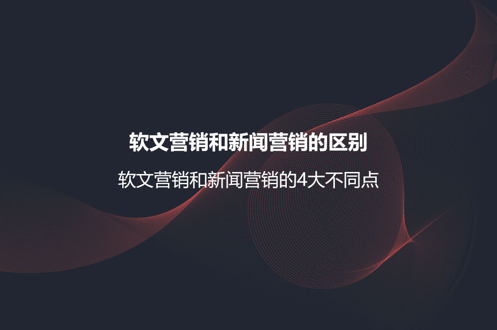 軟文營銷和新聞營銷的區(qū)別？軟文營銷和新聞營銷的4