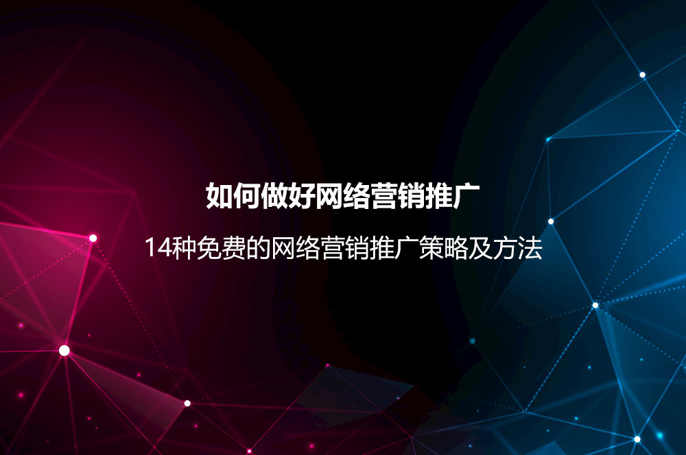 如何做好網(wǎng)絡營銷推廣？網(wǎng)絡營銷推廣策略及14種免費的方法