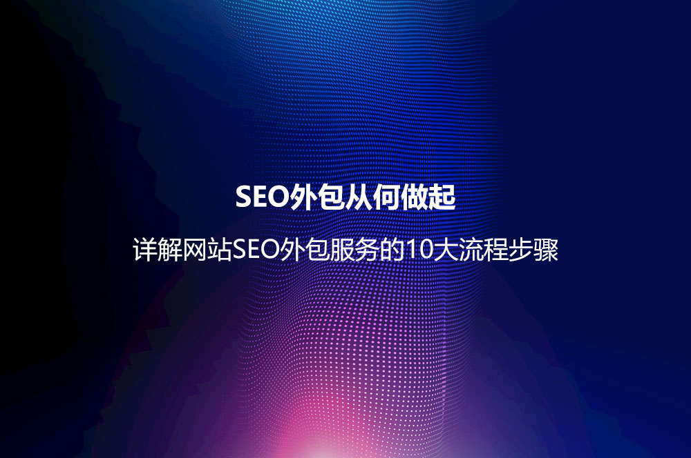 SEO外包從何做起？詳解網(wǎng)站SEO外包服務(wù)的10大流程步驟