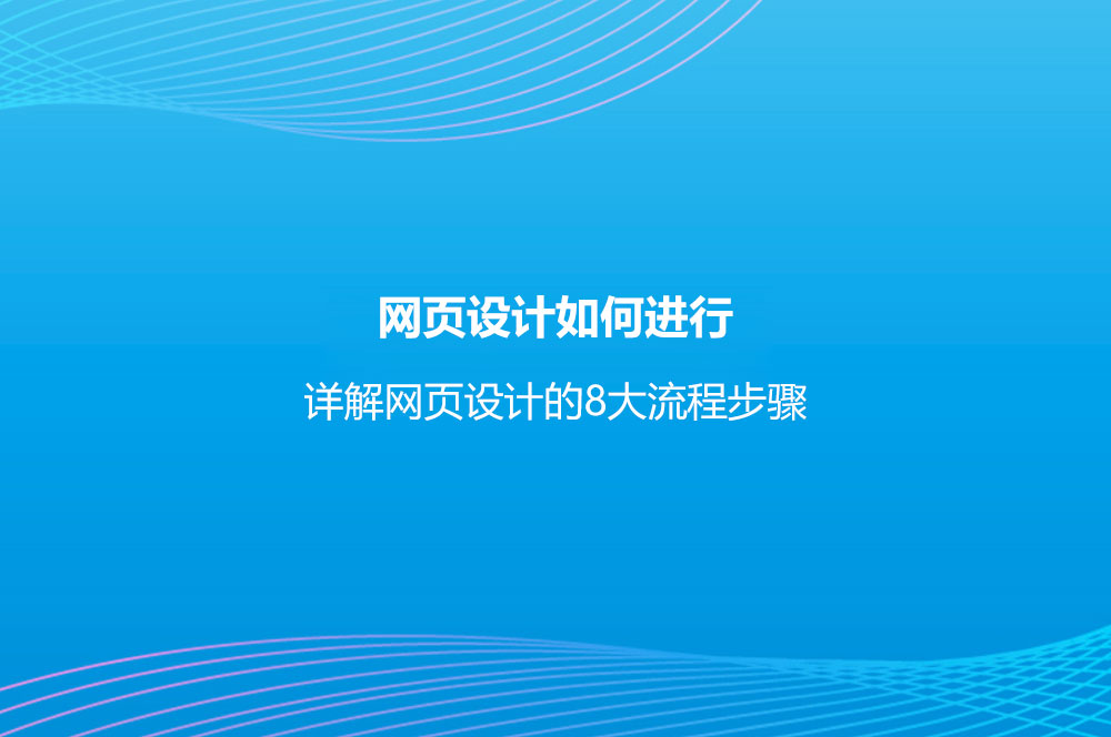 網(wǎng)頁設(shè)計如何進(jìn)行？詳解網(wǎng)頁設(shè)計的8大流程步驟